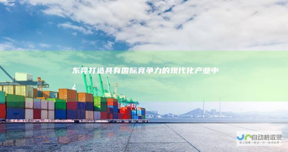 东莞：打造具有国际竞争力的现代化产业中心